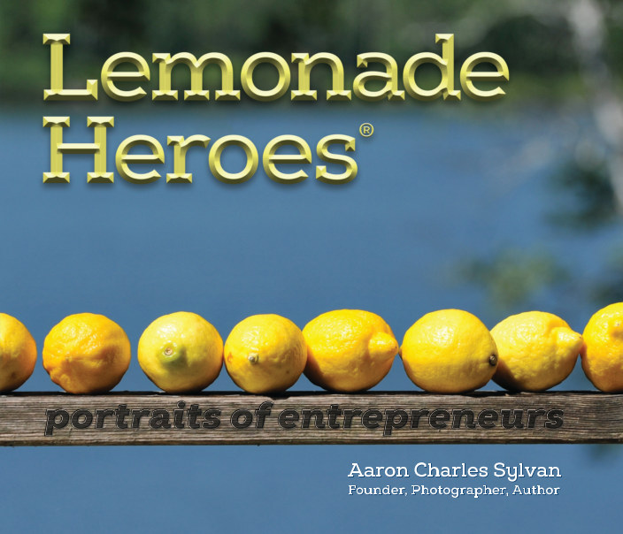 Lemonade Heroes Portraits of Entrepreneurs by Aaron Charles Sylvan